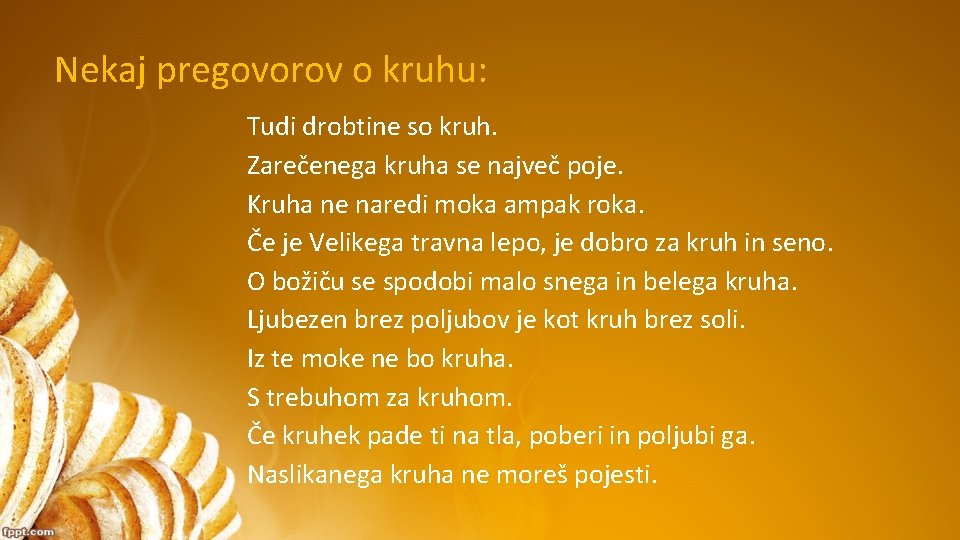 Nekaj pregovorov o kruhu: Tudi drobtine so kruh. Zarečenega kruha se največ poje. Kruha Nekaj pregovorov o kruhu: Tudi drobtine so kruh. Zarečenega kruha se največ poje. Kruha