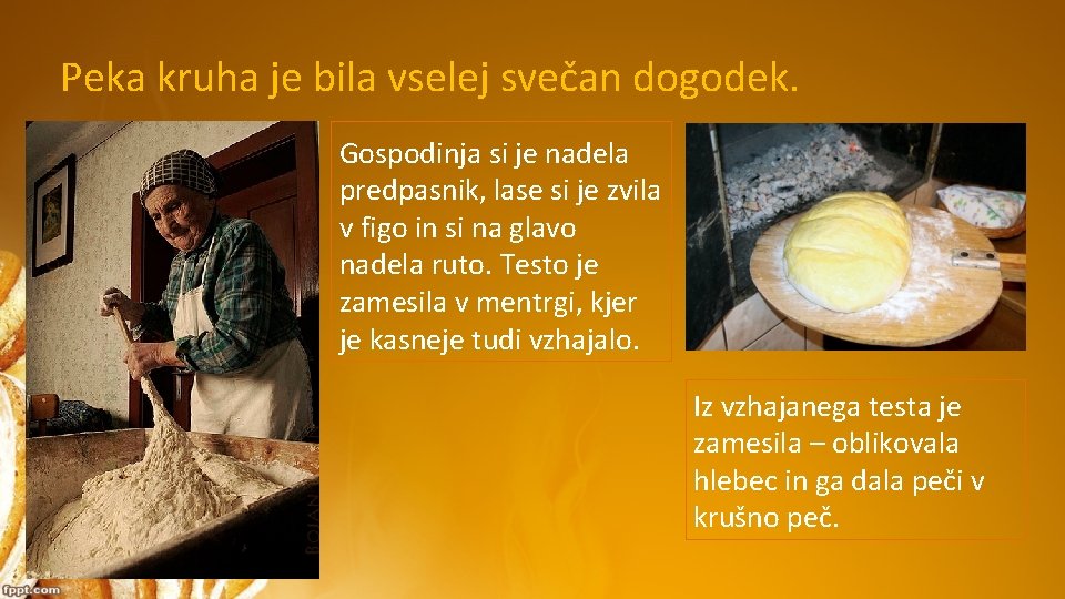 Peka kruha je bila vselej svečan dogodek. Gospodinja si je nadela predpasnik, lase si Peka kruha je bila vselej svečan dogodek. Gospodinja si je nadela predpasnik, lase si