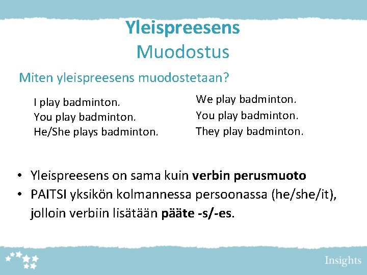 Yleispreesens Muodostus Miten yleispreesens muodostetaan? I play badminton. You play badminton. He/She plays badminton.