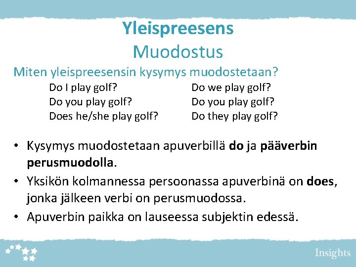 Yleispreesens Muodostus Miten yleispreesensin kysymys muodostetaan? Do I play golf? Do you play golf?