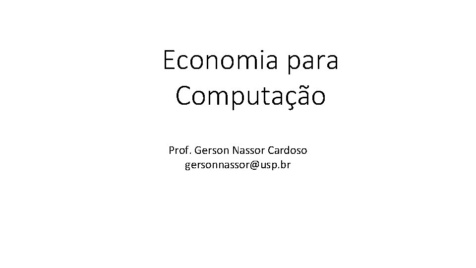Economia para Computação Prof. Gerson Nassor Cardoso gersonnassor@usp. br Economia para Computação Prof. Gerson Nassor Cardoso gersonnassor@usp. br