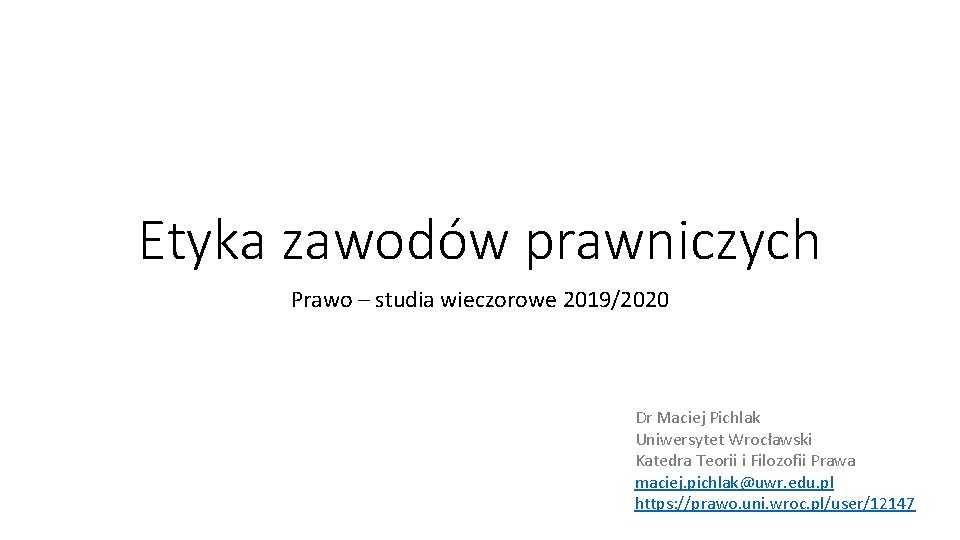 Etyka zawodów prawniczych Prawo – studia wieczorowe 2019/2020 Dr Maciej Pichlak Uniwersytet Wrocławski Katedra