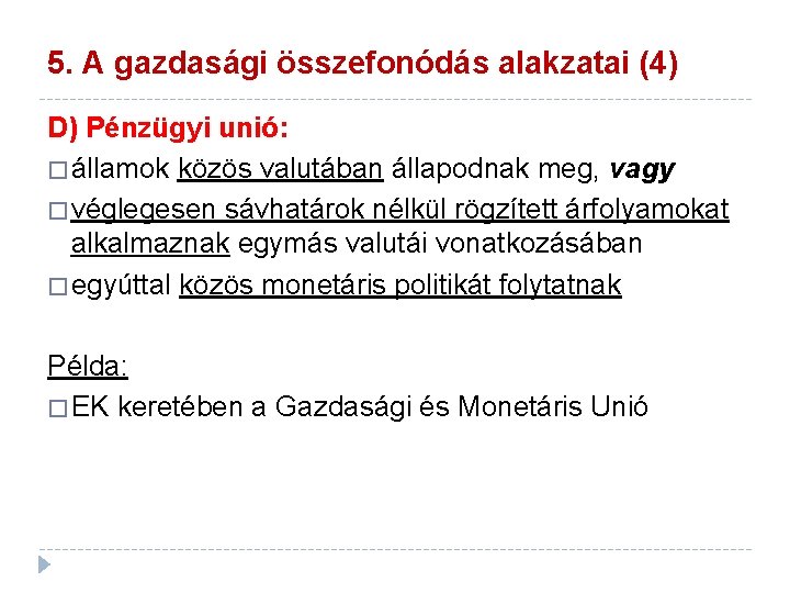 5. A gazdasági összefonódás alakzatai (4) D) Pénzügyi unió: � államok közös valutában állapodnak