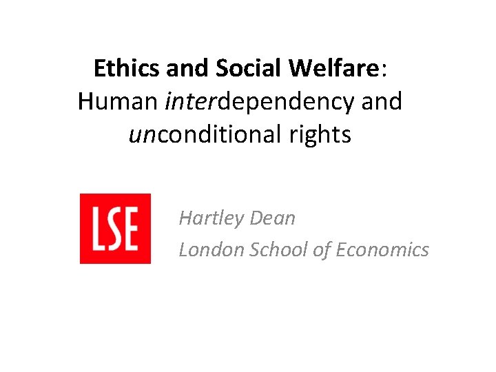 Ethics and Social Welfare: Human interdependency and unconditional rights Hartley Dean London School of