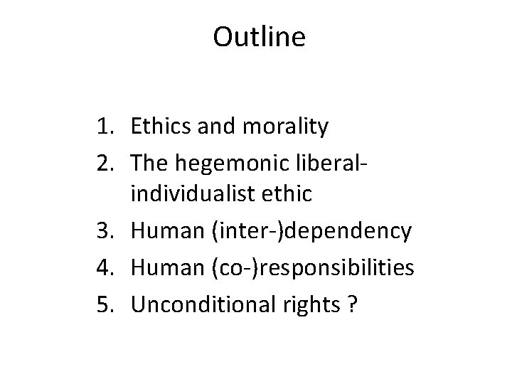 Outline 1. Ethics and morality 2. The hegemonic liberalindividualist ethic 3. Human (inter-)dependency 4.