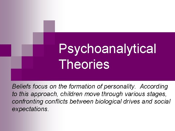 Psychoanalytical Theories Beliefs focus on the formation of personality. According to this approach, children