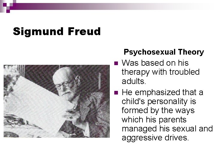 Sigmund Freud Psychosexual Theory Was based on his therapy with troubled adults. He emphasized