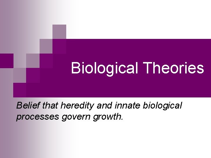 Biological Theories Belief that heredity and innate biological processes govern growth. 