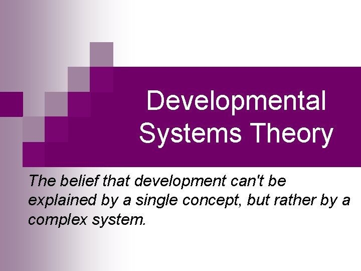 Developmental Systems Theory The belief that development can't be explained by a single concept,