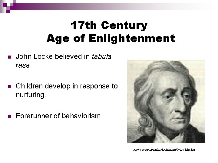 17 th Century Age of Enlightenment John Locke believed in tabula rasa Children develop