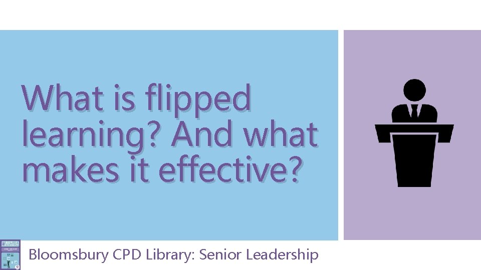 What is flipped learning? And what makes it effective? Bloomsbury CPD Library: Senior Leadership