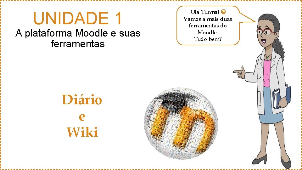 UNIDADE 1 A plataforma Moodle e suas ferramentas Diário e Wiki Olá Turma! Vamos