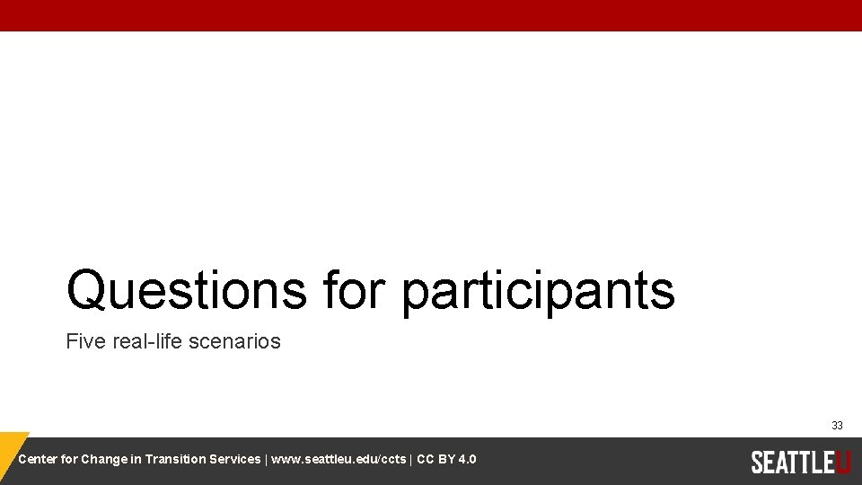 Questions for participants Five real-life scenarios 33 Center for Change in Transition Services |