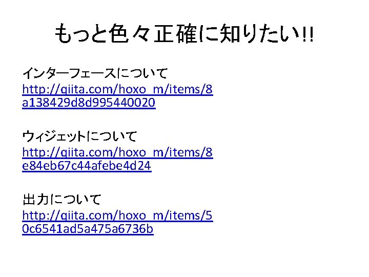 もっと色々正確に知りたい!! インターフェースについて http: //qiita. com/hoxo_m/items/8 a 138429 d 8 d 995440020 ウィジェットについて http: //qiita.