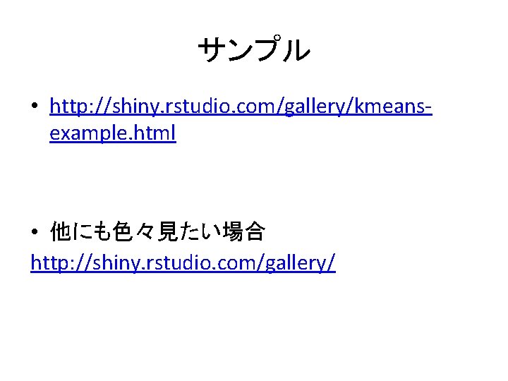 サンプル • http: //shiny. rstudio. com/gallery/kmeansexample. html • 他にも色々見たい場合 http: //shiny. rstudio. com/gallery/ 