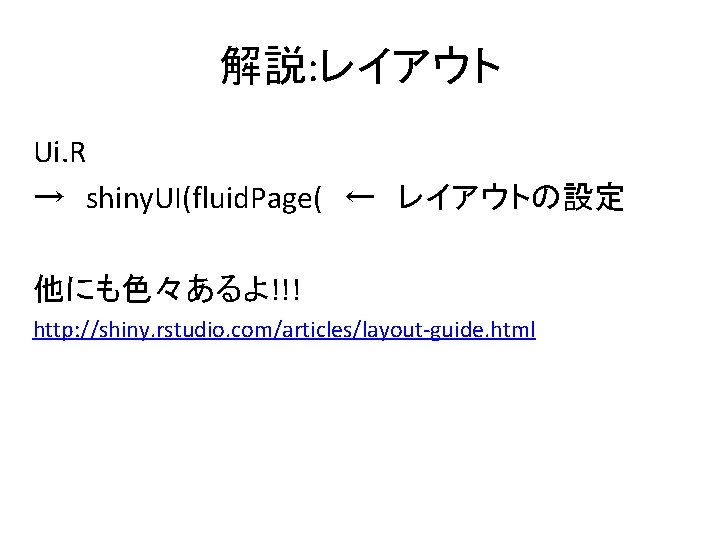 解説: レイアウト Ui. R →　shiny. UI(fluid. Page(　←　レイアウトの設定 他にも色々あるよ!!! http: //shiny. rstudio. com/articles/layout-guide. html 