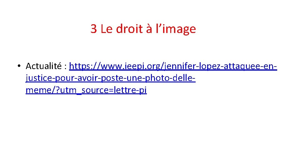 3 Le droit à l’image • Actualité : https: //www. ieepi. org/jennifer-lopez-attaquee-enjustice-pour-avoir-poste-une-photo-dellememe/? utm_source=lettre-pi 