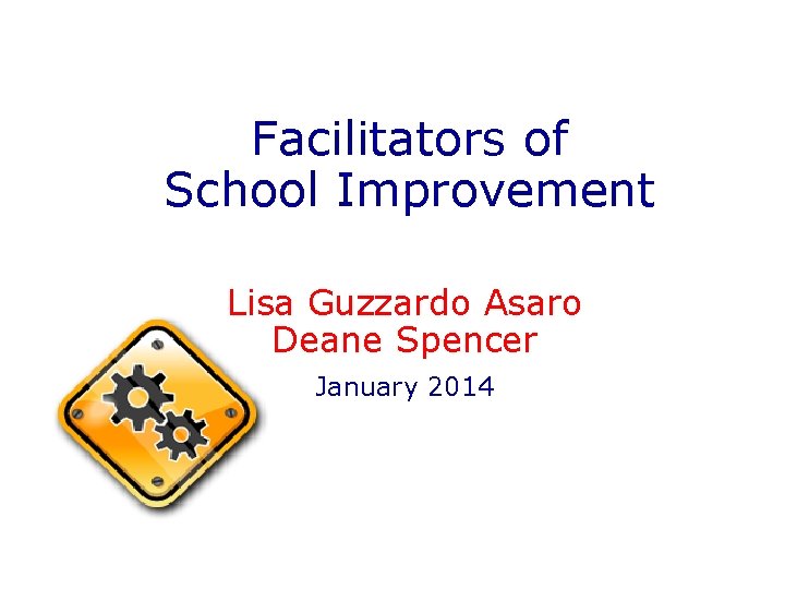 Facilitators of School Improvement Lisa Guzzardo Asaro Deane Spencer January 2014 