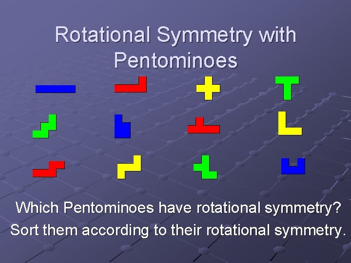 Rotational Symmetry with Pentominoes Which Pentominoes have rotational symmetry? Sort them according to their