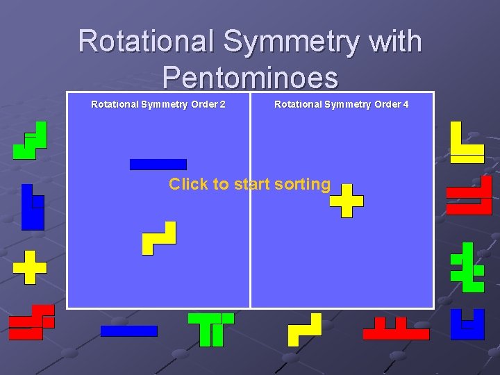 Rotational Symmetry with Pentominoes Rotational Symmetry Order 2 Rotational Symmetry Order 4 Click to