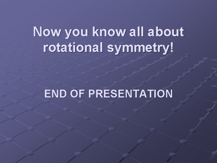 Now you know all about rotational symmetry! END OF PRESENTATION 