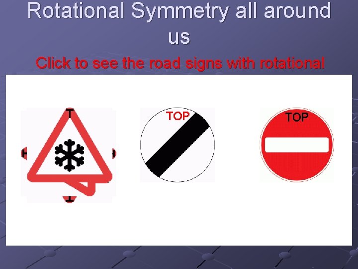 Rotational Symmetry all around us Click to see the road signs with rotational symmetry.