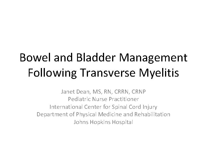 Bowel and Bladder Management Following Transverse Myelitis Janet Dean, MS, RN, CRNP Pediatric Nurse