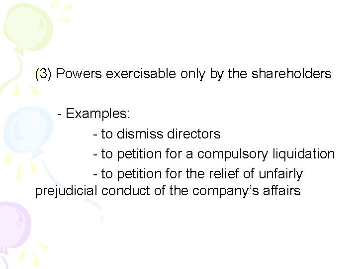 (3) Powers exercisable only by the shareholders - Examples: - to dismiss directors - (3) Powers exercisable only by the shareholders - Examples: - to dismiss directors -