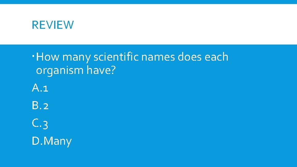 REVIEW How many scientific names does each organism have? A. 1 B. 2 C.