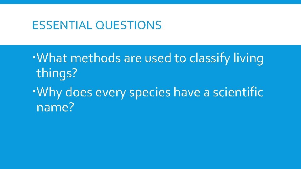 ESSENTIAL QUESTIONS What methods are used to classify living things? Why does every species