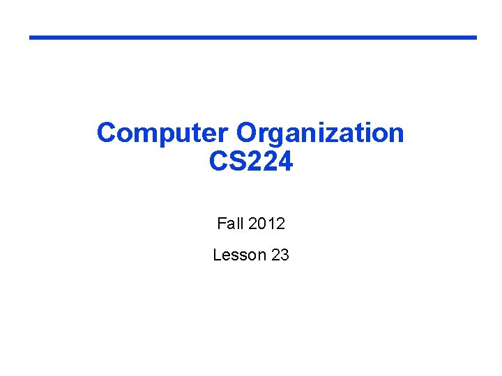 Computer Organization CS 224 Fall 2012 Lesson 23 