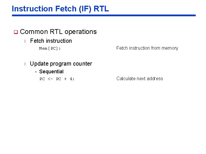 Instruction Fetch (IF) RTL q Common RTL operations l Fetch instruction Mem[PC]; l Fetch