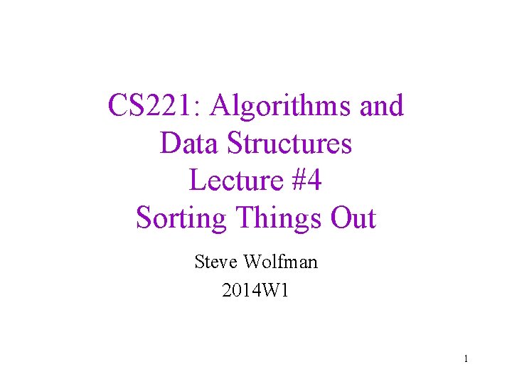 CS 221: Algorithms and Data Structures Lecture #4 Sorting Things Out Steve Wolfman 2014