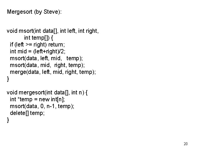 Mergesort (by Steve): void msort(int data[], int left, int right, int temp[]) { if