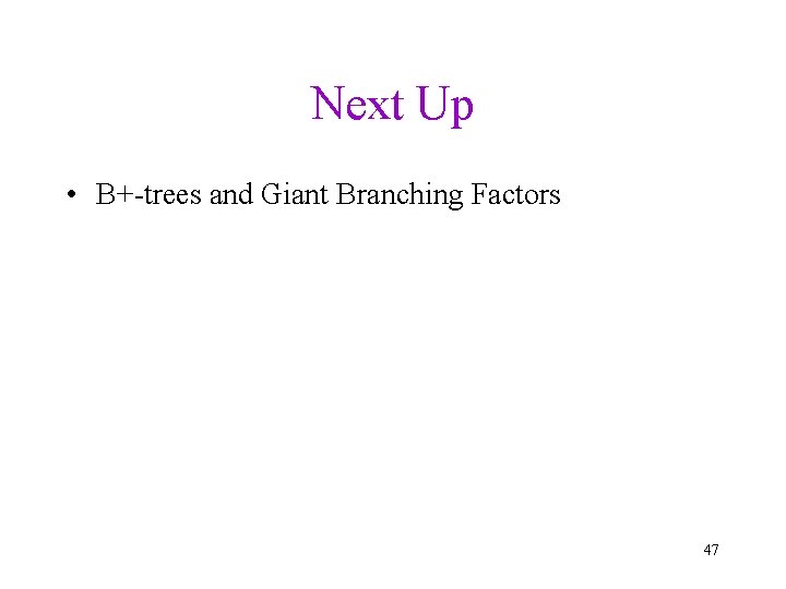 Next Up • B+-trees and Giant Branching Factors 47 