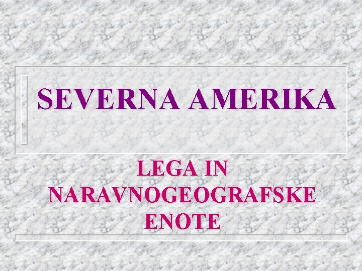 SEVERNA AMERIKA LEGA IN NARAVNOGEOGRAFSKE ENOTE 