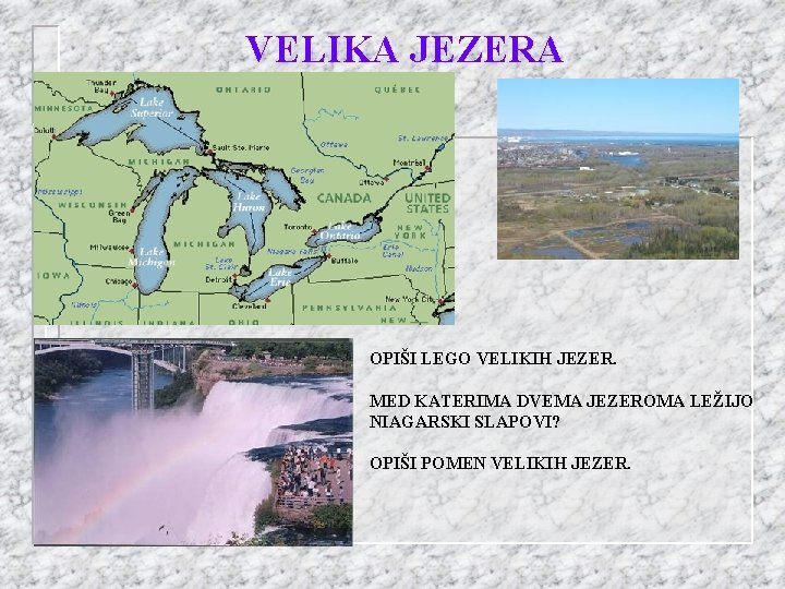 VELIKA JEZERA OPIŠI LEGO VELIKIH JEZER. MED KATERIMA DVEMA JEZEROMA LEŽIJO NIAGARSKI SLAPOVI? OPIŠI