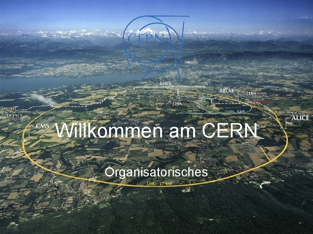 Willkommen am CERN Organisatorisches 