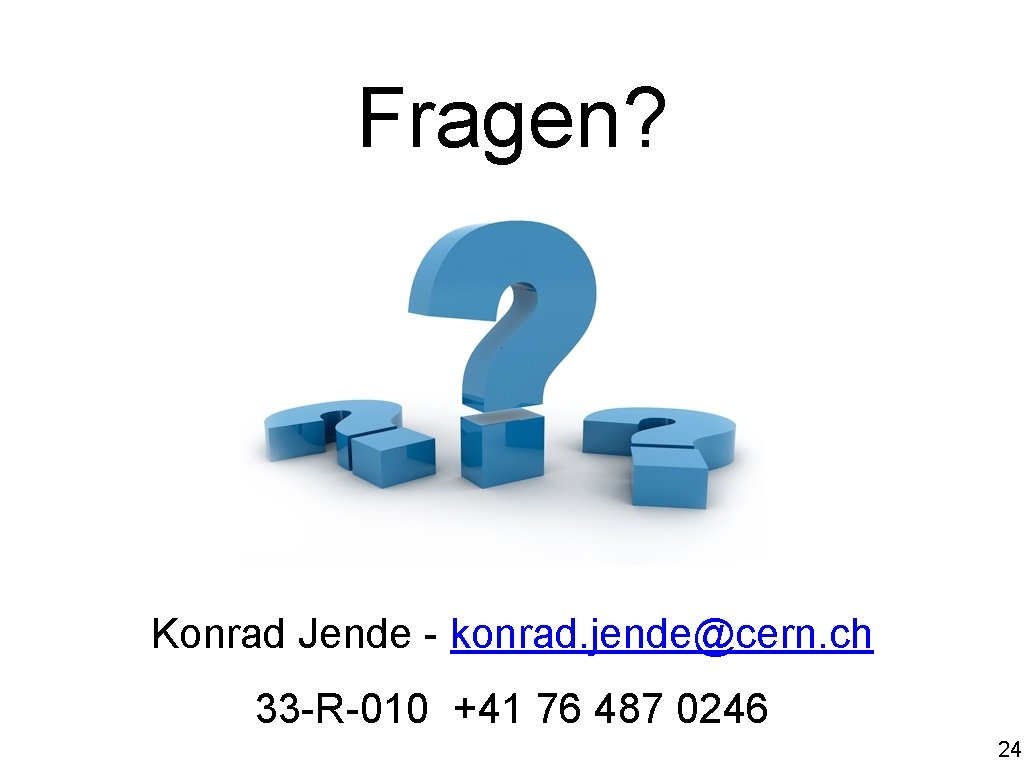 Fragen? Konrad Jende - konrad. jende@cern. ch 33 -R-010 +41 76 487 0246 24