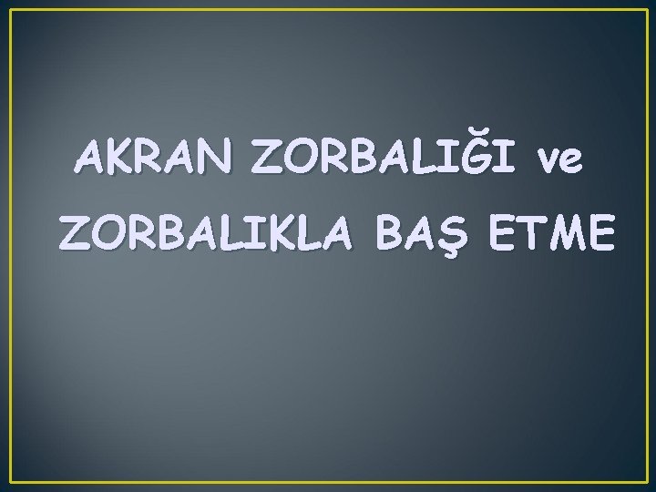 AKRAN ZORBALIĞI ve ZORBALIKLA BAŞ ETME 