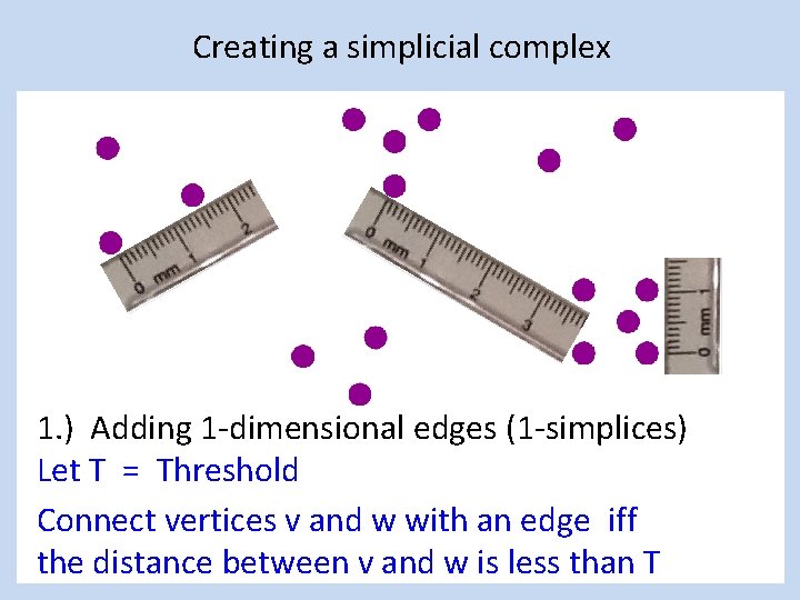 Creating a simplicial complex 1. ) Adding 1 -dimensional edges (1 -simplices) Let T