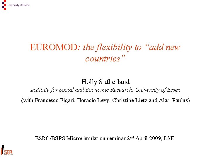 EUROMOD: the flexibility to “add new countries” Holly Sutherland Institute for Social and Economic