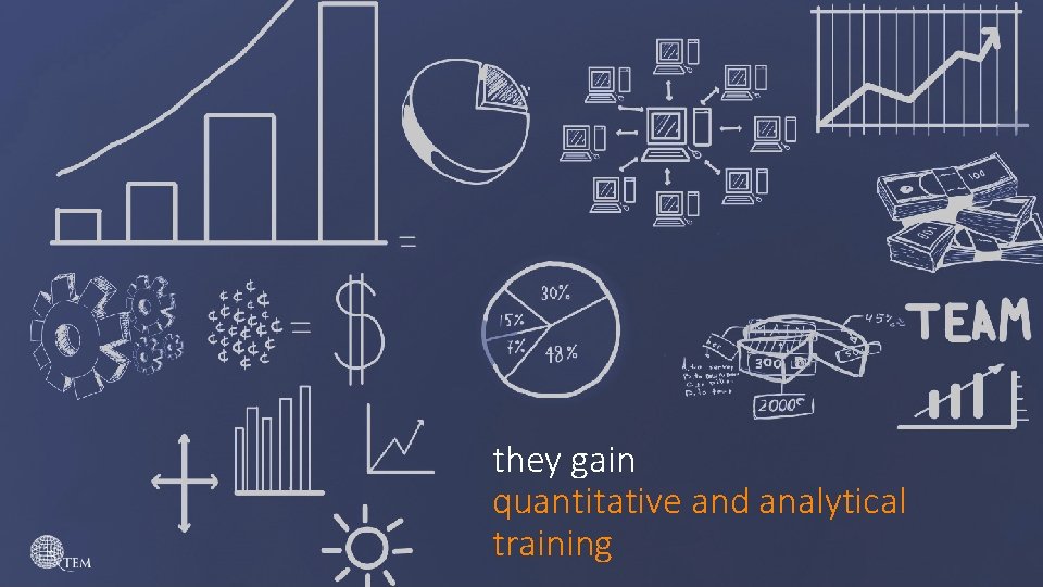 they gain quantitative and analytical training 