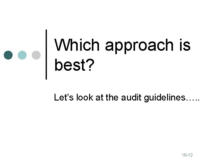 Which approach is best? Let’s look at the audit guidelines…. . 10 -12 