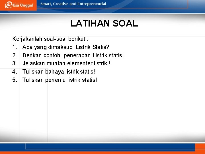LATIHAN SOAL Kerjakanlah soal-soal berikut : 1. Apa yang dimaksud Listrik Statis? 2. Berikan
