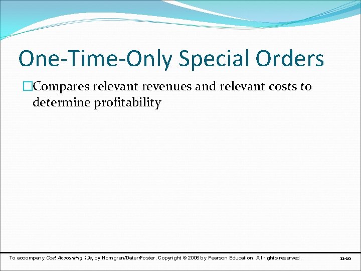 One-Time-Only Special Orders �Compares relevant revenues and relevant costs to determine profitability To accompany
