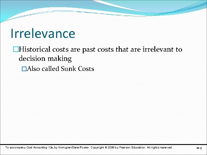 Irrelevance �Historical costs are past costs that are irrelevant to decision making �Also called