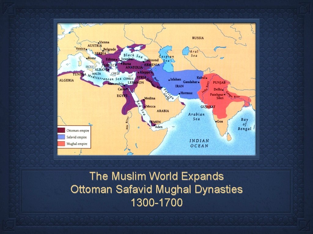 The Muslim World Expands Ottoman Safavid Mughal Dynasties 1300 -1700 