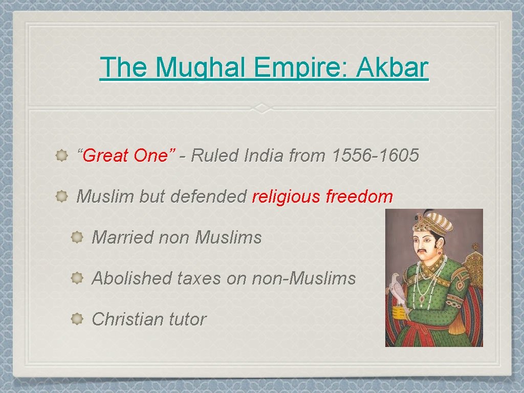 The Mughal Empire: Akbar “Great One” - Ruled India from 1556 -1605 Muslim but