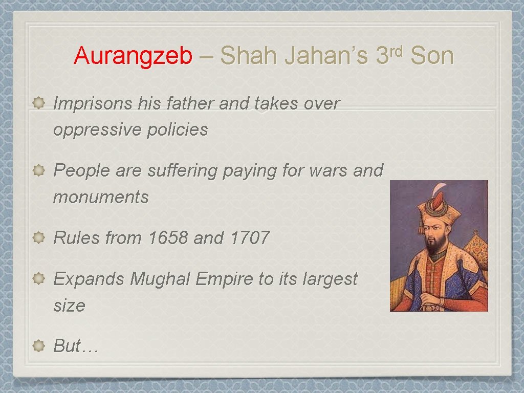 Aurangzeb – Shah Jahan’s rd 3 Imprisons his father and takes over oppressive policies